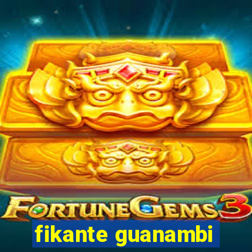 fikante guanambi